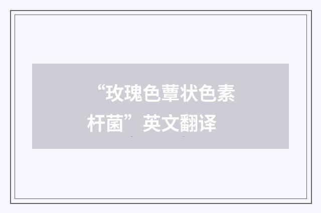 “玫瑰色蕈状色素杆菌”英文翻译