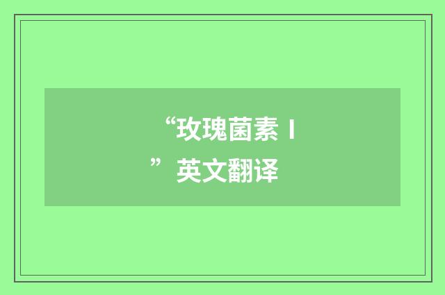 “玫瑰菌素Ⅰ”英文翻译