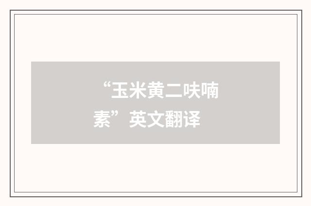 “玉米黄二呋喃素”英文翻译