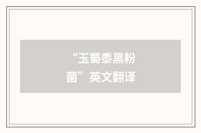 “玉蜀黍黑粉菌”英文翻译