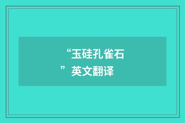 “玉硅孔雀石”英文翻译