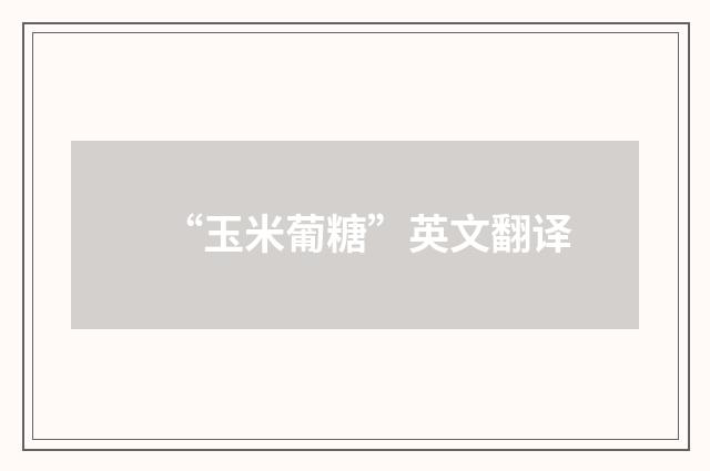 “玉米葡糖”英文翻译