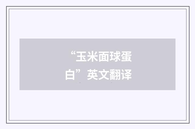 “玉米面球蛋白”英文翻译