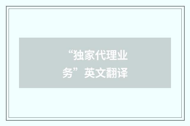 “独家代理业务”英文翻译