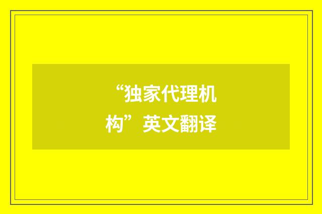 “独家代理机构”英文翻译