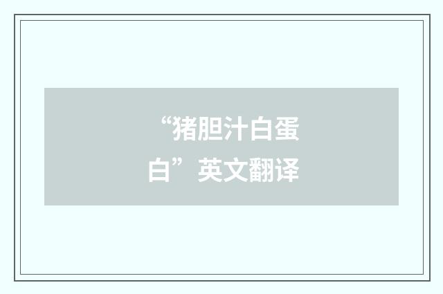 “猪胆汁白蛋白”英文翻译