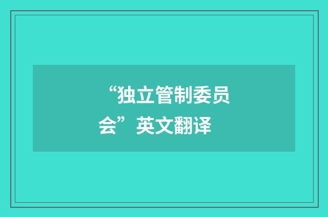 “独立管制委员会”英文翻译