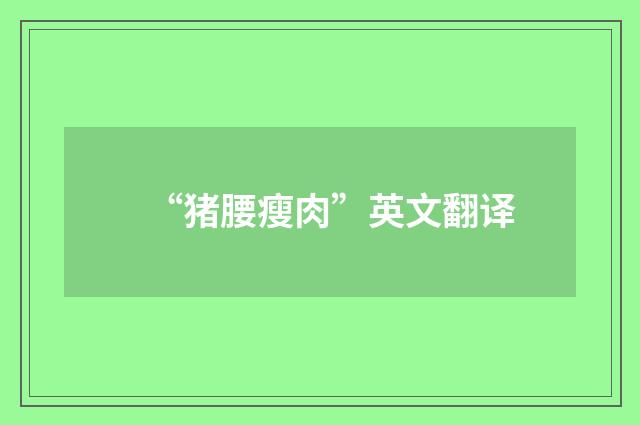 “猪腰瘦肉”英文翻译