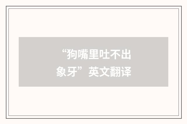 “狗嘴里吐不出象牙”英文翻译