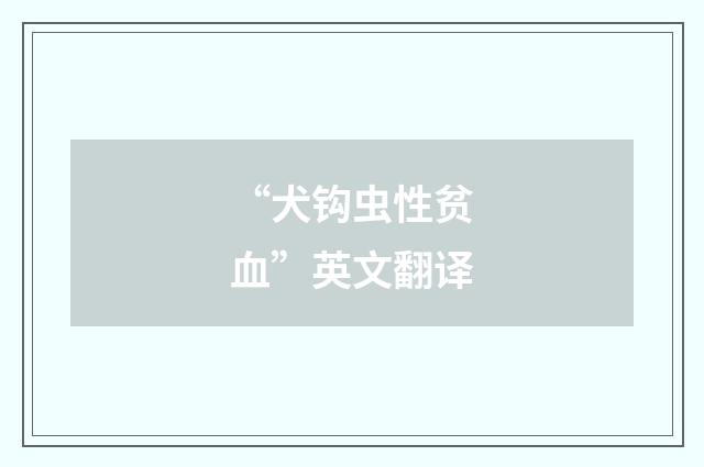 “犬钩虫性贫血”英文翻译