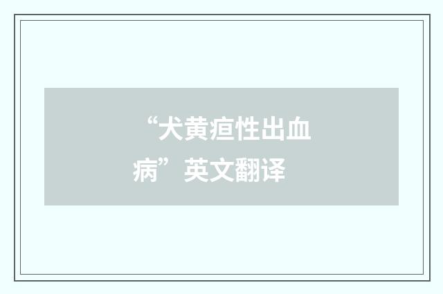 “犬黄疸性出血病”英文翻译