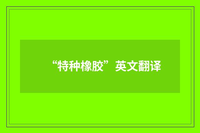 “特种橡胶”英文翻译
