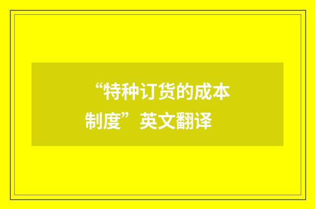 “特种订货的成本制度”英文翻译