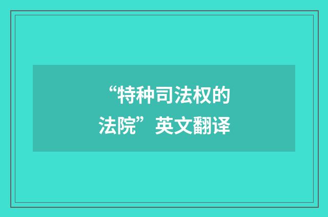“特种司法权的法院”英文翻译