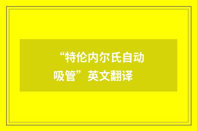 “特伦内尔氏自动吸管”英文翻译