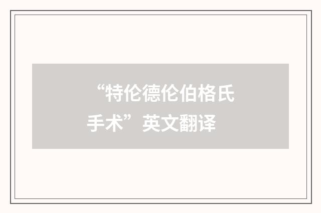 “特伦德伦伯格氏手术”英文翻译