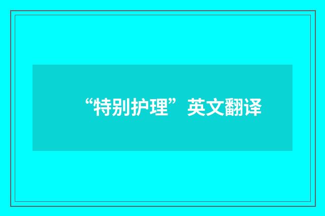 “特别护理”英文翻译