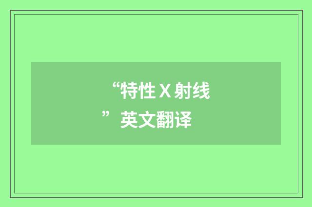 “特性Ｘ射线”英文翻译