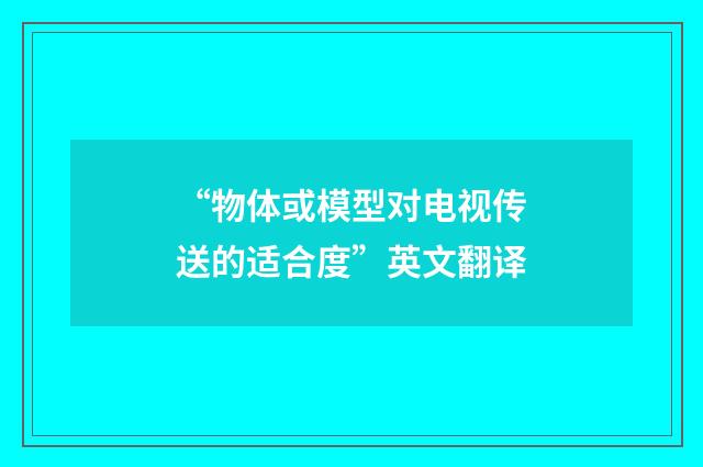 “物体或模型对电视传送的适合度”英文翻译