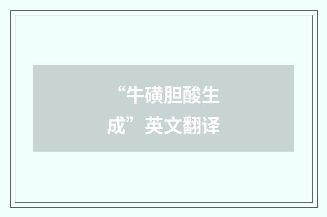 “牛磺胆酸生成”英文翻译