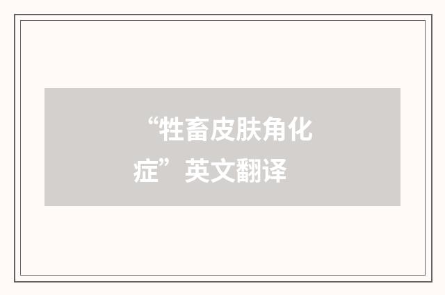 “牲畜皮肤角化症”英文翻译