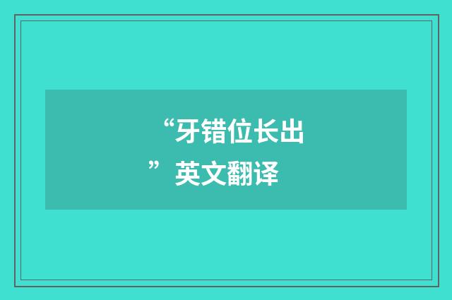 “牙错位长出”英文翻译
