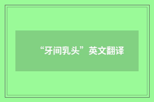 “牙间乳头”英文翻译