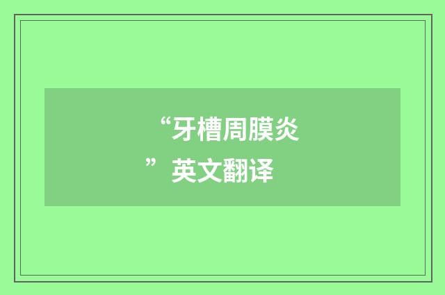 “牙槽周膜炎”英文翻译