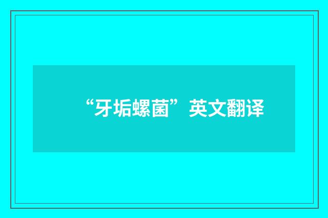 “牙垢螺菌”英文翻译