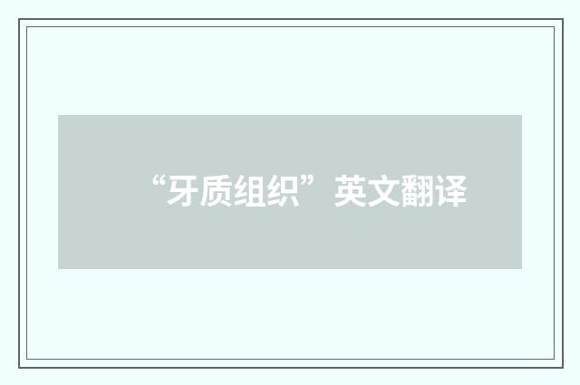 “牙质组织”英文翻译