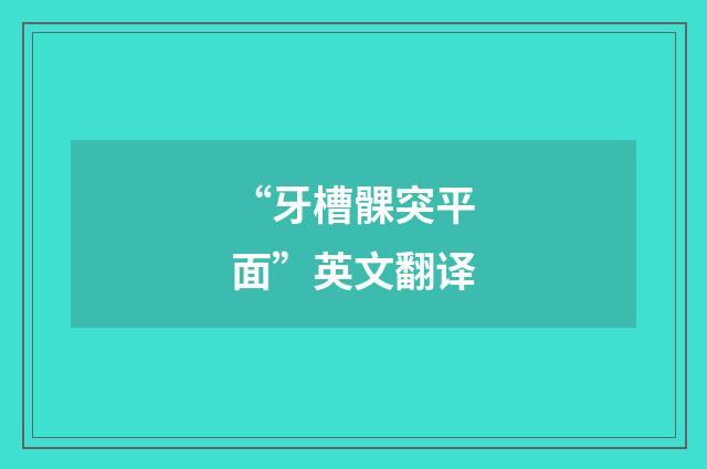 “牙槽髁突平面”英文翻译