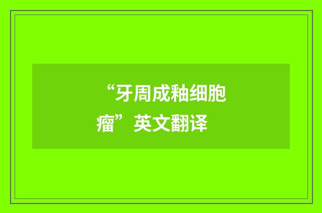 “牙周成釉细胞瘤”英文翻译
