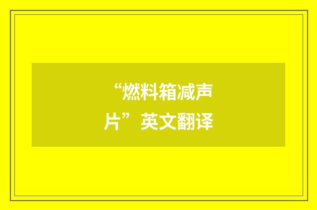 “燃料箱减声片”英文翻译