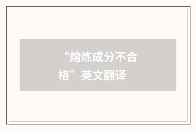 “熔炼成分不合格”英文翻译