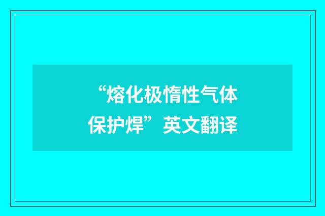 “熔化极惰性气体保护焊”英文翻译