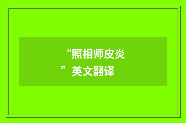 “照相师皮炎”英文翻译