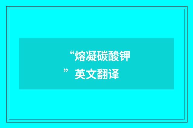 “熔凝碳酸钾”英文翻译