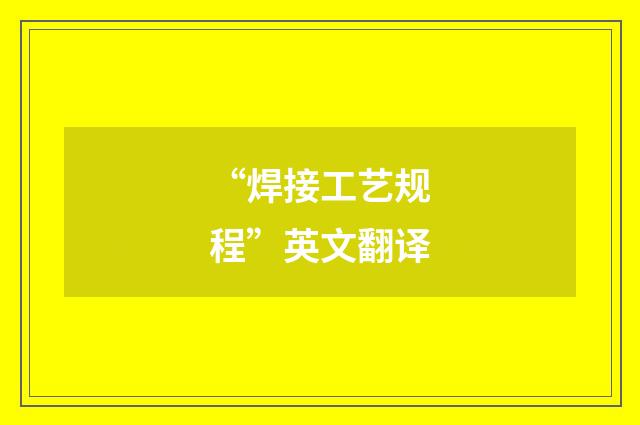 “焊接工艺规程”英文翻译