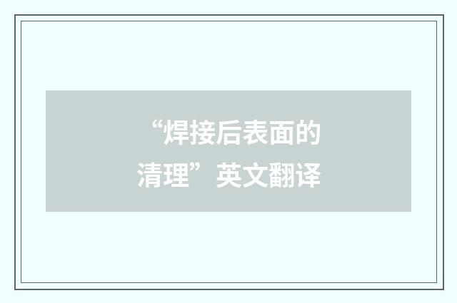 “焊接后表面的清理”英文翻译