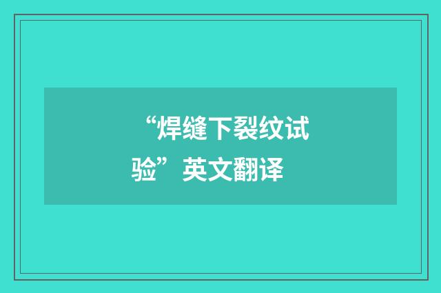 “焊缝下裂纹试验”英文翻译