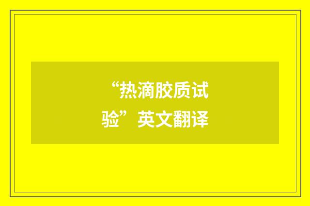 “热滴胶质试验”英文翻译