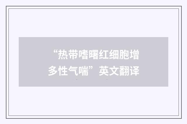 “热带嗜曙红细胞增多性气喘”英文翻译