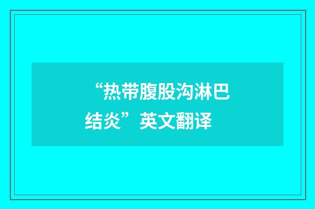 “热带腹股沟淋巴结炎”英文翻译