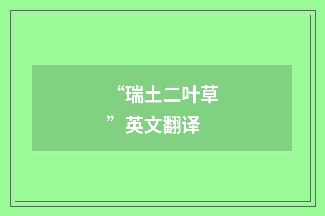“瑞土二叶草”英文翻译