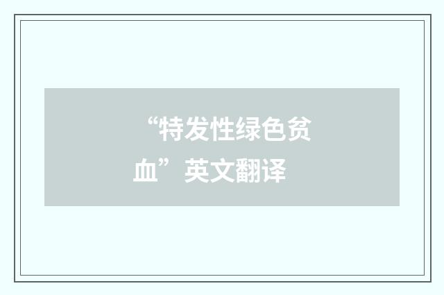 “特发性绿色贫血”英文翻译