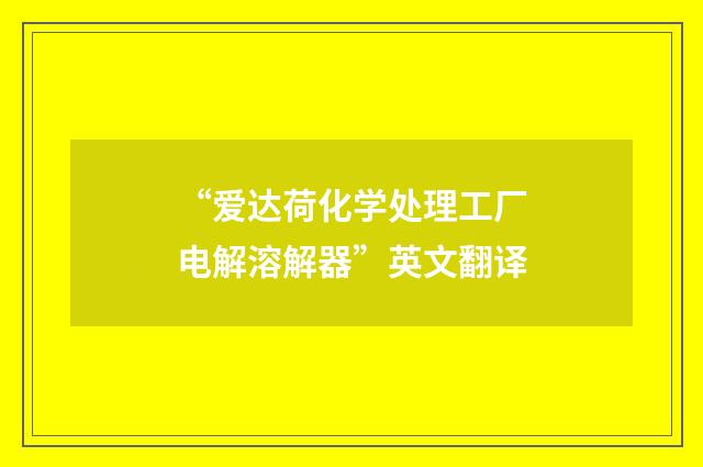 “爱达荷化学处理工厂电解溶解器”英文翻译