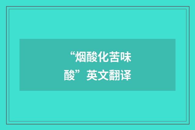 “烟酸化苦味酸”英文翻译