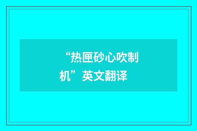 “热匣砂心吹制机”英文翻译