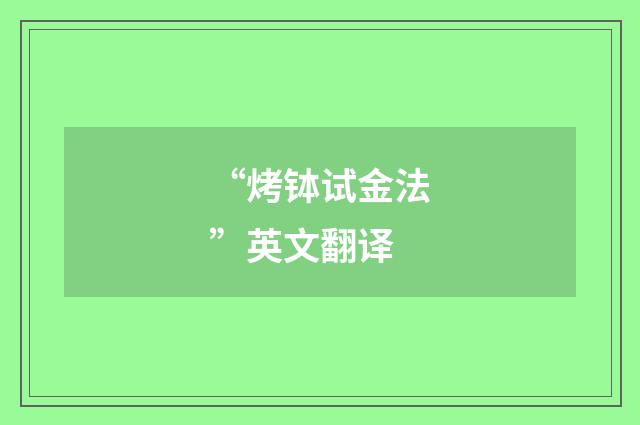 “烤钵试金法”英文翻译