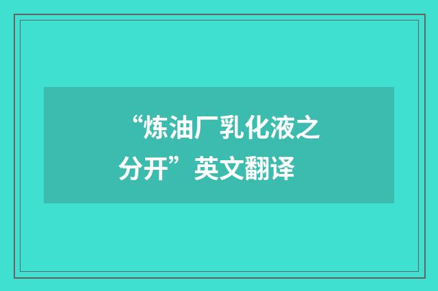 “炼油厂乳化液之分开”英文翻译